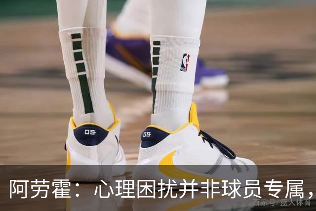阿劳霍：心理困扰并非球员专属，整个社会很多人都承受同样的煎熬